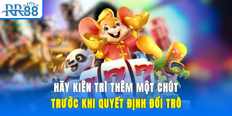Hãy kiên trì thêm một chút trước khi quyết định đổi trò