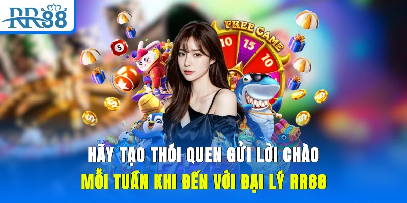 Hãy tạo thói quen gửi lời chào mỗi tuần khi đến với đại lý RR88