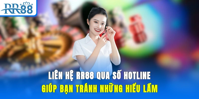 Liên hệ RR88 qua số hotline giúp bạn tránh những hiểu lầm