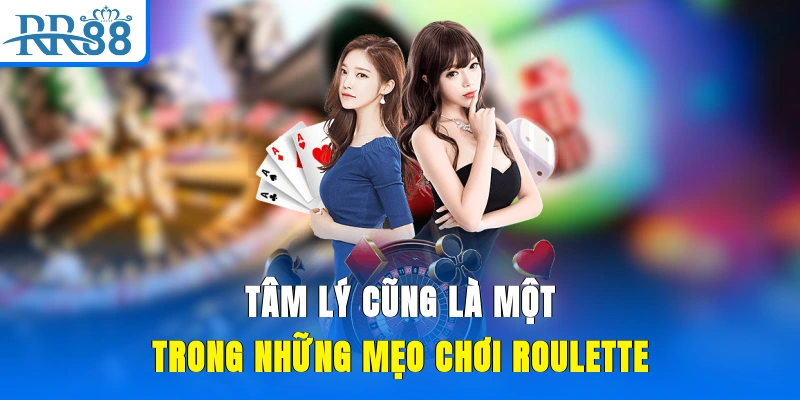 Tâm lý cũng là một trong những mẹo chơi Roulette