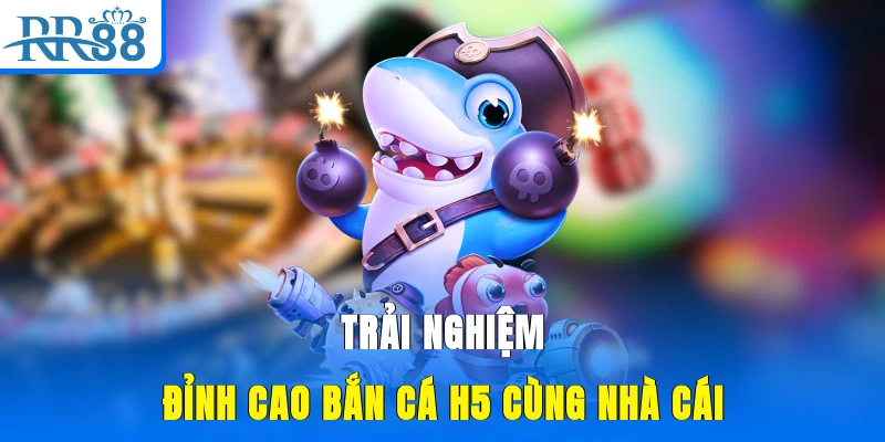 Trải nghiệm đỉnh cao bắn cá H5 cùng nhà cái